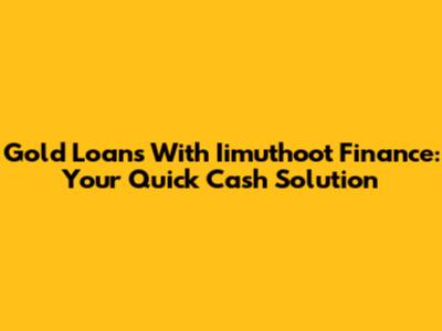Gold Loans With Iimuthoot Finance: Your Quick Cash Solution