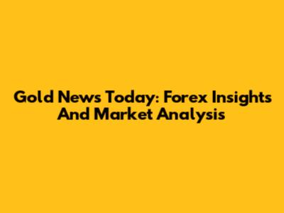 Gold News Today: Forex Insights And Market Analysis