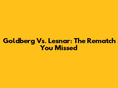 Goldberg Vs. Lesnar: The Rematch You Missed