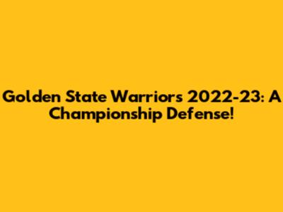 Golden State Warriors 2022-23: A Championship Defense!
