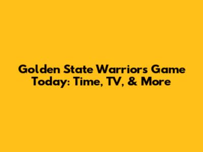 Golden State Warriors Game Today: Time, TV, & More