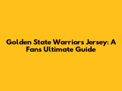 Golden State Warriors Jersey: A Fan's Ultimate Guide