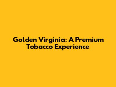 Golden Virginia: A Premium Tobacco Experience