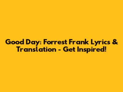 Good Day: Forrest Frank Lyrics & Translation - Get Inspired!
