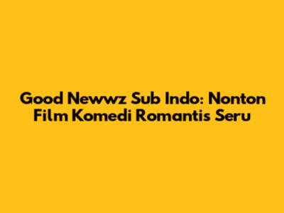 Good Newwz Sub Indo: Nonton Film Komedi Romantis Seru
