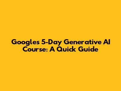 Google's 5-Day Generative AI Course: A Quick Guide