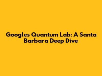Google's Quantum Lab: A Santa Barbara Deep Dive