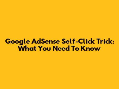 Google AdSense Self-Click Trick: What You Need To Know