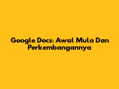 Google Docs: Awal Mula Dan Perkembangannya