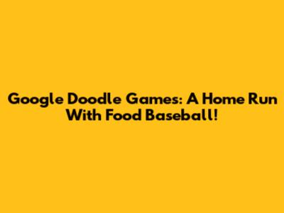 Google Doodle Games: A Home Run With Food Baseball!