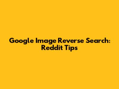 Google Image Reverse Search: Reddit Tips