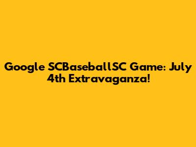 Google SCBaseballSC Game: July 4th Extravaganza!