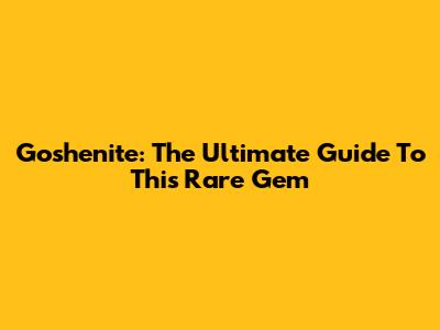 Goshenite: The Ultimate Guide To This Rare Gem