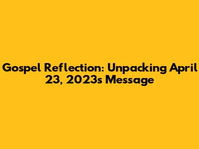 Gospel Reflection: Unpacking April 23, 2023's Message