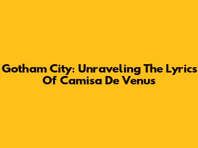 Gotham City: Unraveling The Lyrics Of 'Camisa De Venus'