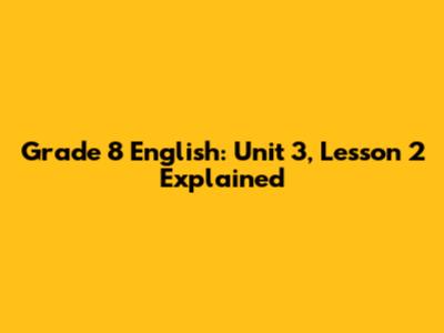 Grade 8 English: Unit 3, Lesson 2 Explained