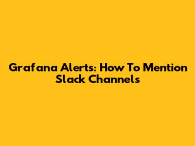 Grafana Alerts: How To Mention Slack Channels