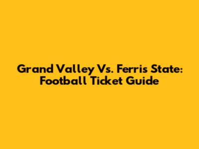 Grand Valley Vs. Ferris State: Football Ticket Guide