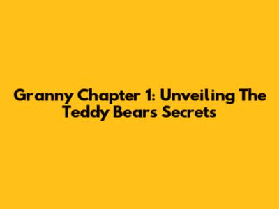 Granny Chapter 1: Unveiling The Teddy Bear's Secrets