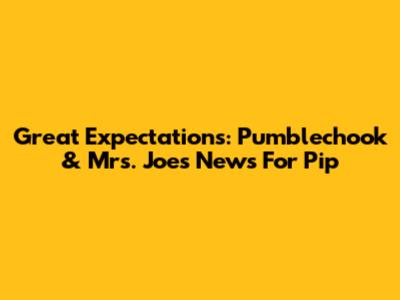 Great Expectations: Pumblechook & Mrs. Joe's News For Pip