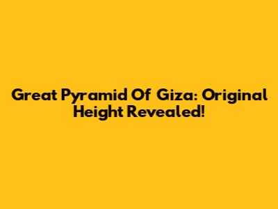 Great Pyramid Of Giza: Original Height Revealed!