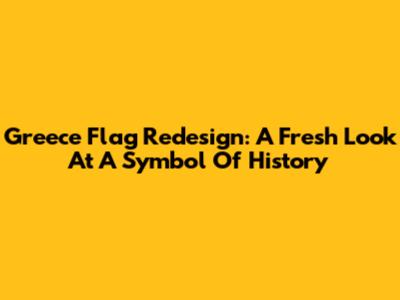 Greece Flag Redesign: A Fresh Look At A Symbol Of History