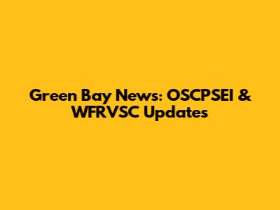 Green Bay News: OSCPSEI & WFRVSC Updates