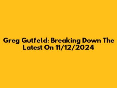 Greg Gutfeld: Breaking Down The Latest On 11/12/2024