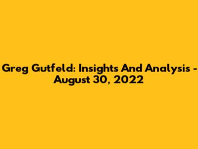 Greg Gutfeld: Insights And Analysis - August 30, 2022