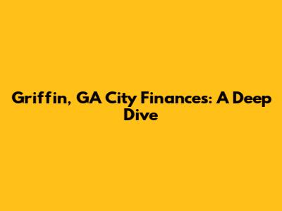 Griffin, GA City Finances: A Deep Dive