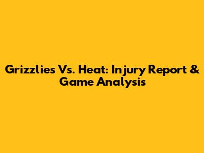 Grizzlies Vs. Heat: Injury Report & Game Analysis
