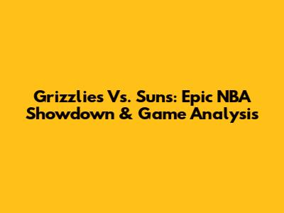 Grizzlies Vs. Suns: Epic NBA Showdown & Game Analysis