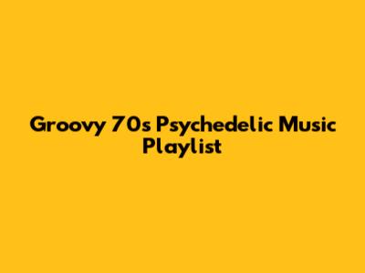 Groovy 70s Psychedelic Music Playlist