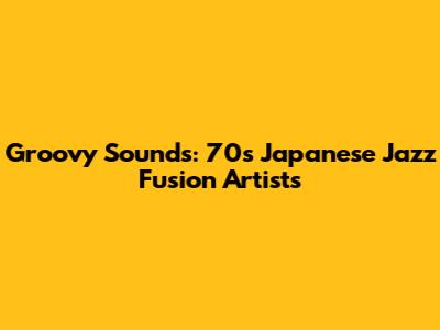 Groovy Sounds: 70s Japanese Jazz Fusion Artists