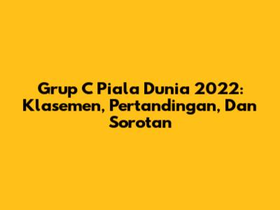 Grup C Piala Dunia 2022: Klasemen, Pertandingan, Dan Sorotan