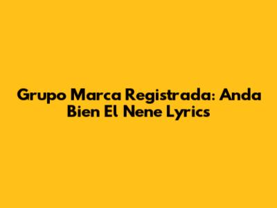 Grupo Marca Registrada: Anda Bien El Nene Lyrics