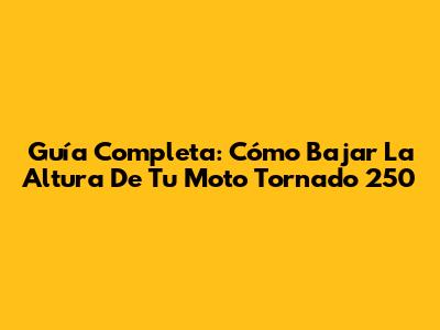 Guía Completa: Cómo Bajar La Altura De Tu Moto Tornado 250