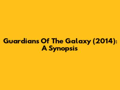 Guardians Of The Galaxy (2014): A Synopsis
