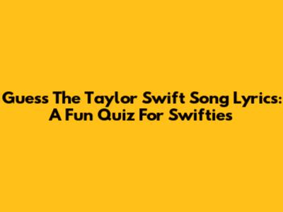 Guess The Taylor Swift Song Lyrics: A Fun Quiz For Swifties