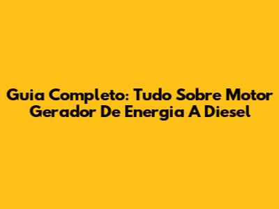 Guia Completo: Tudo Sobre Motor Gerador De Energia A Diesel