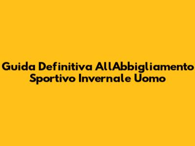 Guida Definitiva All'Abbigliamento Sportivo Invernale Uomo