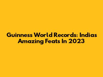 Guinness World Records: India's Amazing Feats In 2023