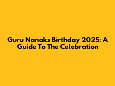 Guru Nanak's Birthday 2025: A Guide To The Celebration