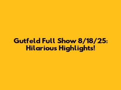 Gutfeld Full Show 8/18/25: Hilarious Highlights!
