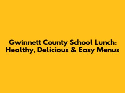Gwinnett County School Lunch: Healthy, Delicious & Easy Menus