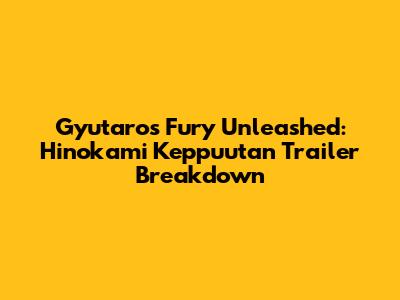 Gyutaro's Fury Unleashed: Hinokami Keppuutan Trailer Breakdown
