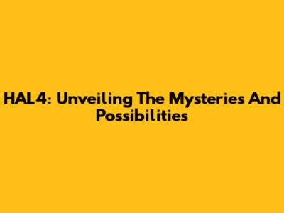 HAL4: Unveiling The Mysteries And Possibilities