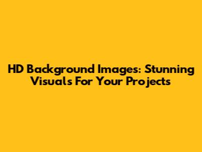 HD Background Images: Stunning Visuals For Your Projects