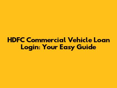 HDFC Commercial Vehicle Loan Login: Your Easy Guide