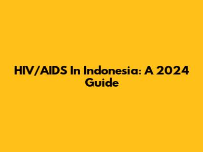 HIV/AIDS In Indonesia: A 2024 Guide